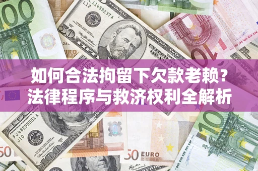 北京如何合法拘留下欠款老赖？法律程序与救济权利全解析