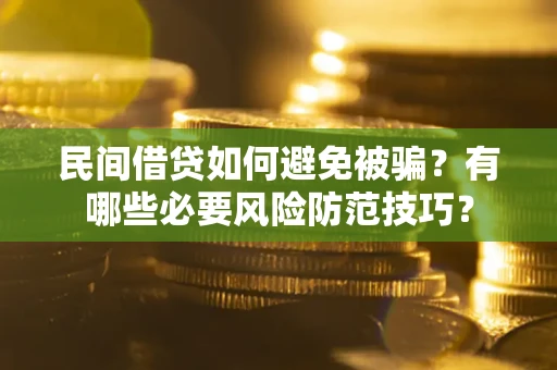 北京民间借贷如何避免被骗？有哪些必要风险防范技巧？