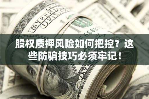 北京股权质押风险如何把控？这些防骗技巧必须牢记！
