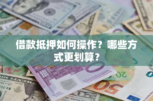 北京借款抵押如何操作？哪些方式更划算？