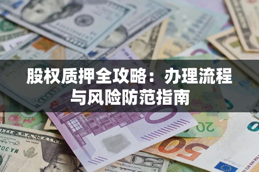 北京股权质押全攻略：办理流程与风险防范指南