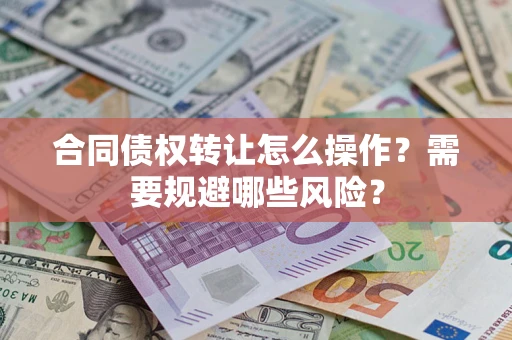 北京合同债权转让怎么操作？需要规避哪些风险？