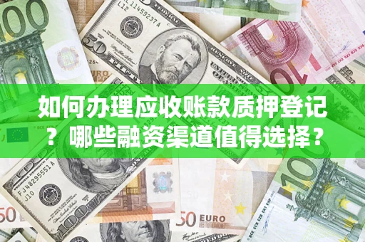 北京如何办理应收账款质押登记？哪些融资渠道值得选择？