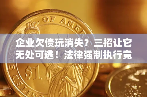 北京企业欠债玩消失？三招让它无处可逃！法律强制执行竟比讨债公司还狠？