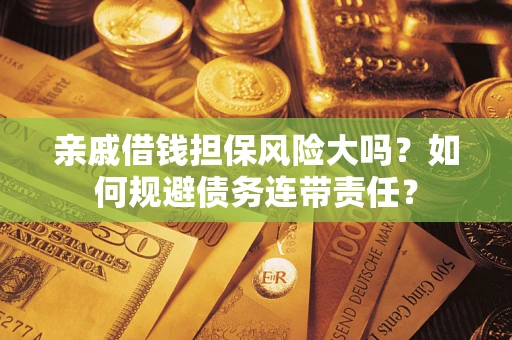北京亲戚借钱担保风险大吗？如何规避债务连带责任？